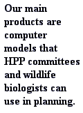 Our main products are computer models HPP committees and wildlife biologist may use in planning.
